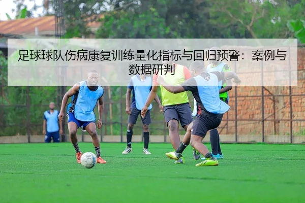 足球球队伤病康复训练量化指标与回归预警：案例与数据研判