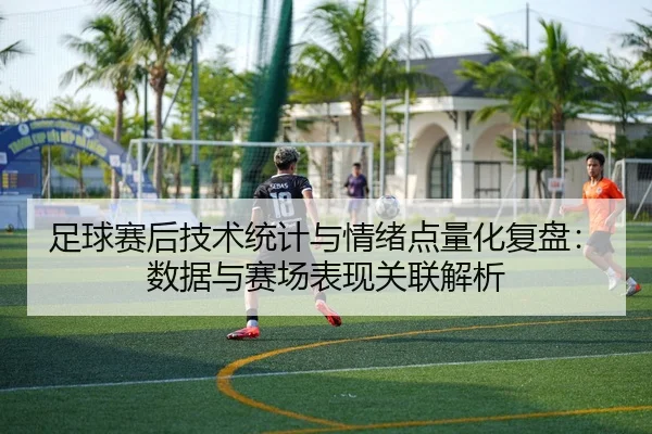 足球赛后技术统计与情绪点量化复盘：数据与赛场表现关联解析